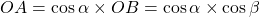 OA = \cos \alpha \times OB = \cos \alpha \times \cos \beta