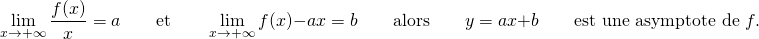 \[ \lim_{x \to +\infty} \dfrac{f(x)}{x}= a \qquad \text{et} \qquad \lim_{x \to +\infty} f(x)-ax = b \qquad \text{alors} \qquad y=ax+b \qquad \text{est une asymptote de } f. \]