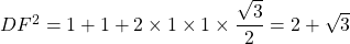 DF^2 = 1 + 1 + 2 \times 1 \times 1 \times \dfrac{\sqrt{3}}{2} = 2 + \sqrt{3}