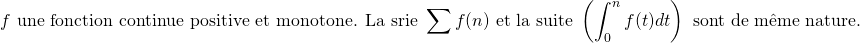 \[ f \text{ une fonction continue positive et monotone. La série } \sum f(n) \text{ et la suite } \left ( \int_0^n f(t)dt \right ) \text{ sont de m\^eme nature.} \]