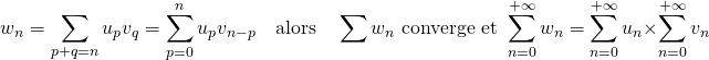 \[ w_n = \sum_{p+q=n} u_p v_q = \sum_{p=0}^n u_p v_{n-p} \quad \text{alors} \quad \sum w_n \text{ converge et } \sum_{n=0}^{+\infty} w_n =  \sum_{n=0}^{+\infty} u_n \times \sum_{n=0}^{+\infty} v_n \]