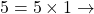 5 = 5 \times 1 \rightarrow