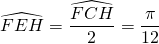 \widehat{FEH} = \dfrac{\widehat{FCH}}{2} = \dfrac{\pi}{12}