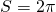 S = 2\pi