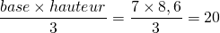 \dfrac{base \times hauteur}{3} = \dfrac{7 \times 8,6}{3} = 20