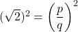 (\sqrt{2})^2 = \left ( \dfrac{p}{q} \right )^2