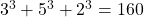 3^3 + 5^3 + 2^3 = 160